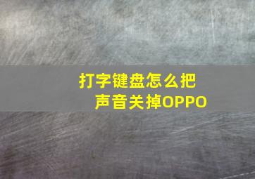 打字键盘怎么把声音关掉OPPO