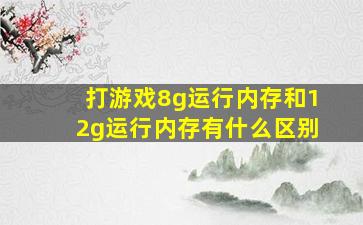 打游戏8g运行内存和12g运行内存有什么区别