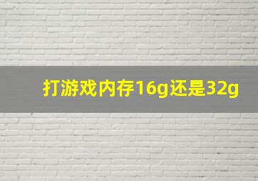 打游戏内存16g还是32g