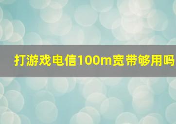 打游戏电信100m宽带够用吗