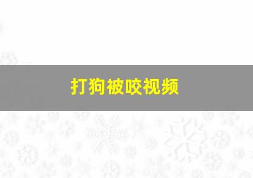 打狗被咬视频