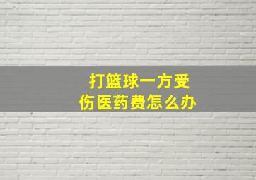 打篮球一方受伤医药费怎么办