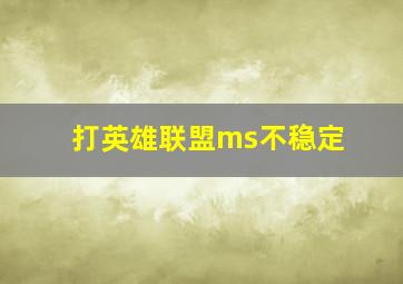 打英雄联盟ms不稳定