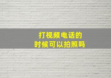 打视频电话的时候可以拍照吗