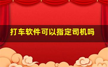 打车软件可以指定司机吗