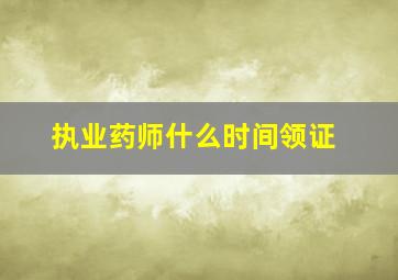 执业药师什么时间领证