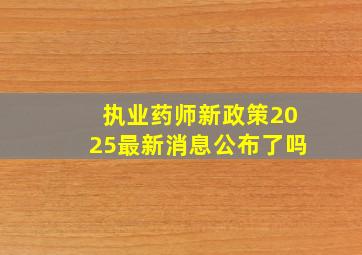 执业药师新政策2025最新消息公布了吗