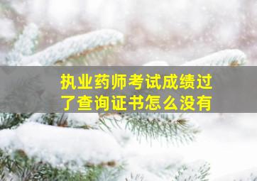 执业药师考试成绩过了查询证书怎么没有