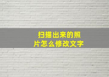 扫描出来的照片怎么修改文字