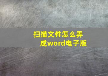 扫描文件怎么弄成word电子版