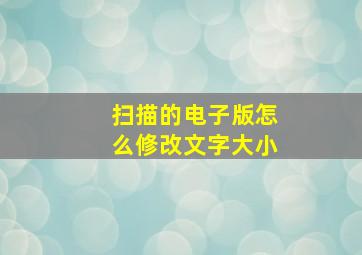 扫描的电子版怎么修改文字大小