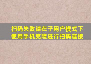 扫码失败请在子用户模式下使用手机克隆进行扫码连接