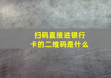 扫码直接进银行卡的二维码是什么