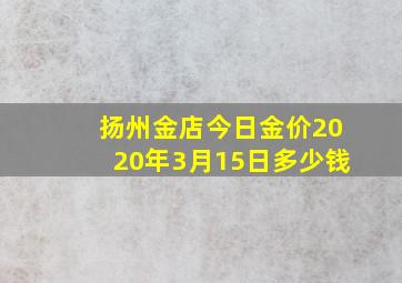 扬州金店今日金价2020年3月15日多少钱