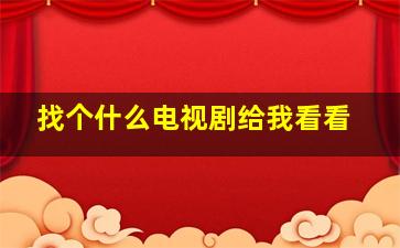 找个什么电视剧给我看看