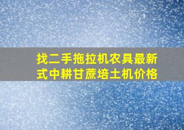 找二手拖拉机农具最新式中耕甘蔗培土机价格