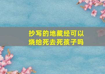 抄写的地藏经可以烧给死去死孩子吗