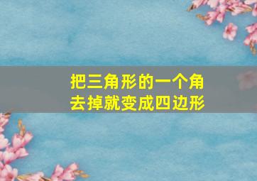 把三角形的一个角去掉就变成四边形