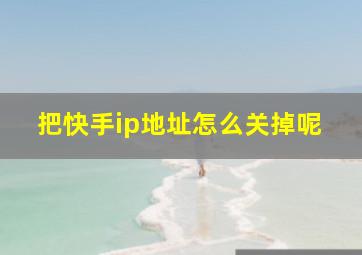 把快手ip地址怎么关掉呢