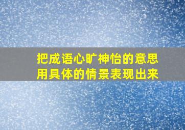 把成语心旷神怡的意思用具体的情景表现出来