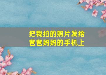 把我拍的照片发给爸爸妈妈的手机上