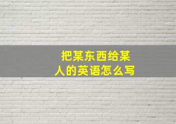 把某东西给某人的英语怎么写