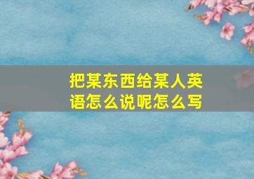 把某东西给某人英语怎么说呢怎么写