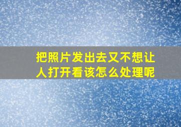 把照片发出去又不想让人打开看该怎么处理呢