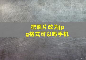 把照片改为jpg格式可以吗手机