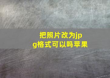 把照片改为jpg格式可以吗苹果