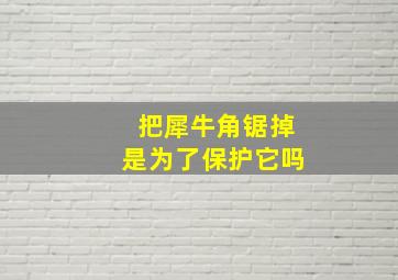 把犀牛角锯掉是为了保护它吗