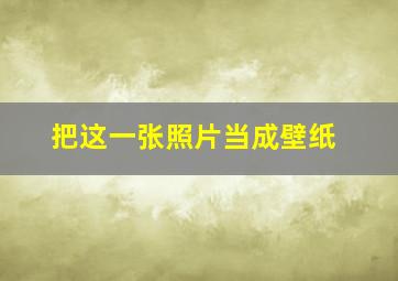 把这一张照片当成壁纸