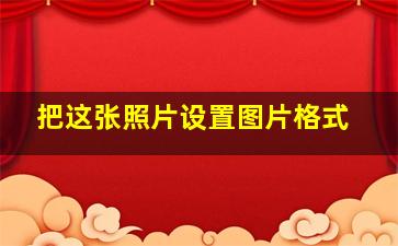 把这张照片设置图片格式