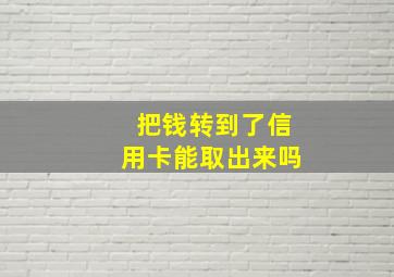 把钱转到了信用卡能取出来吗