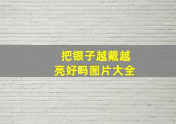 把银子越戴越亮好吗图片大全