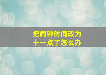 把闹钟时间改为十一点了怎么办