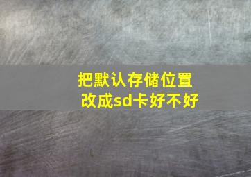 把默认存储位置改成sd卡好不好