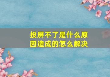 投屏不了是什么原因造成的怎么解决