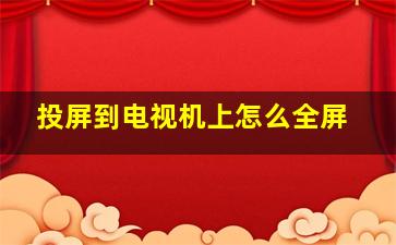 投屏到电视机上怎么全屏