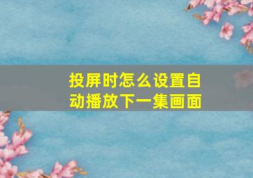 投屏时怎么设置自动播放下一集画面