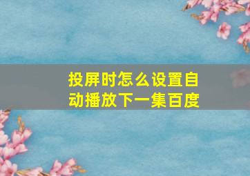 投屏时怎么设置自动播放下一集百度