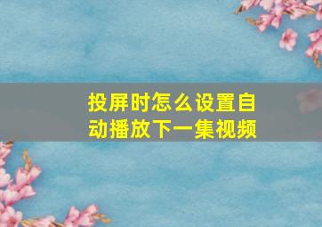 投屏时怎么设置自动播放下一集视频