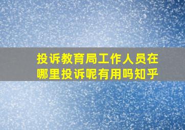 投诉教育局工作人员在哪里投诉呢有用吗知乎