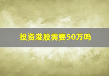 投资港股需要50万吗