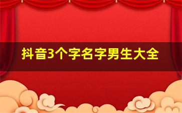 抖音3个字名字男生大全