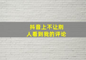 抖音上不让别人看到我的评论