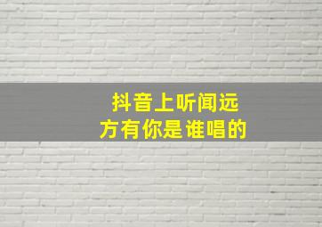 抖音上听闻远方有你是谁唱的