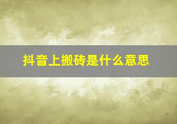 抖音上搬砖是什么意思