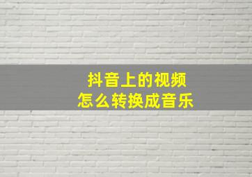 抖音上的视频怎么转换成音乐