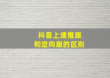 抖音上速推版和定向版的区别